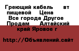 Греющий кабель- 10 вт (пищевой) › Цена ­ 100 - Все города Другое » Продам   . Алтайский край,Яровое г.